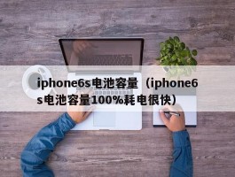 iphone6s电池容量（iphone6s电池容量100%耗电很快）