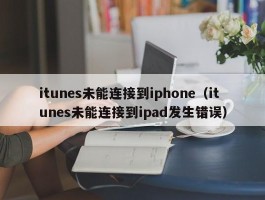 itunes未能连接到iphone（itunes未能连接到ipad发生错误）