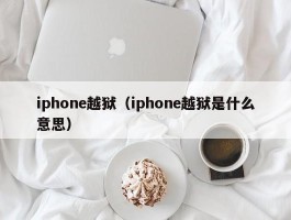 iphone越狱（iphone越狱是什么意思）