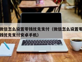 微信怎么设置零钱优先支付（微信怎么设置零钱优先支付安卓手机）