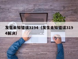 发生未知错误3194（发生未知错误3194解决）