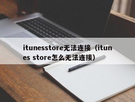 itunesstore无法连接（itunes store怎么无法连接）