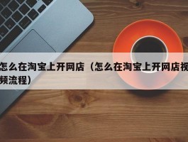 怎么在淘宝上开网店（怎么在淘宝上开网店视频流程）