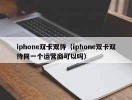 iphone双卡双待（iphone双卡双待同一个运营商可以吗）