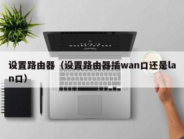 设置路由器（设置路由器插wan口还是lan口）