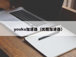 youku加速器（优酷加速器）