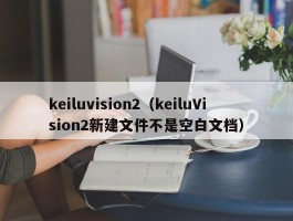 keiluvision2（keiluVision2新建文件不是空白文档）