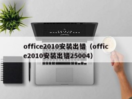 office2010安装出错（office2010安装出错25004）