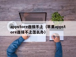 appstore连接不上（苹果appstore连接不上怎么办）